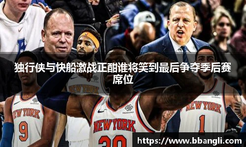 独行侠与快船激战正酣谁将笑到最后争夺季后赛席位