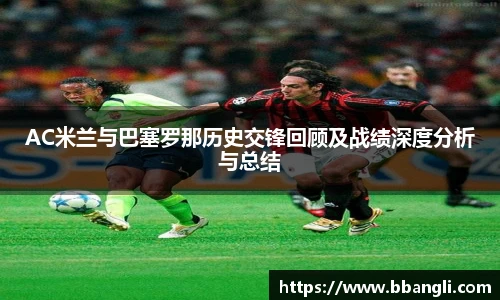 AC米兰与巴塞罗那历史交锋回顾及战绩深度分析与总结