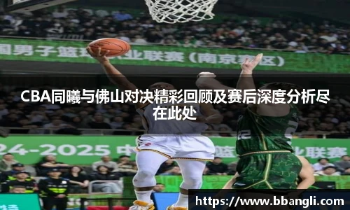 CBA同曦与佛山对决精彩回顾及赛后深度分析尽在此处