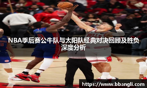 yy易游NBA季后赛公牛队与太阳队经典对决回顾及胜负深度分析